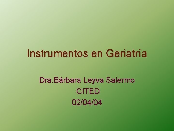 Instrumentos en Geriatría Dra. Bárbara Leyva Salermo CITED 02/04/04 