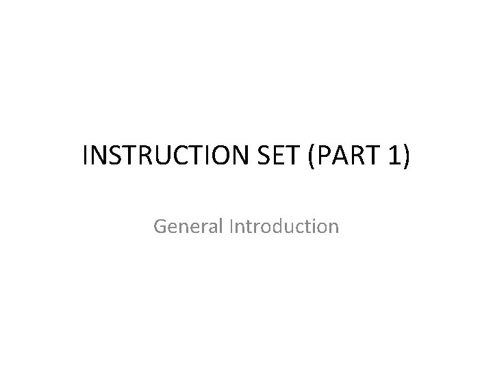 INSTRUCTION SET (PART 1) General Introduction 