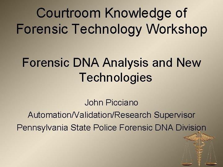 Courtroom Knowledge of Forensic Technology Workshop Forensic DNA Analysis and New Technologies John Picciano
