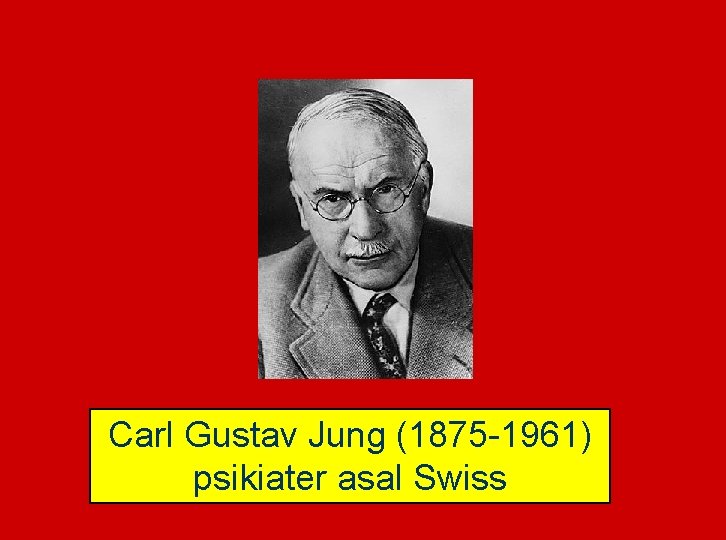 Carl Gustav Jung (1875 -1961) psikiater asal Swiss 