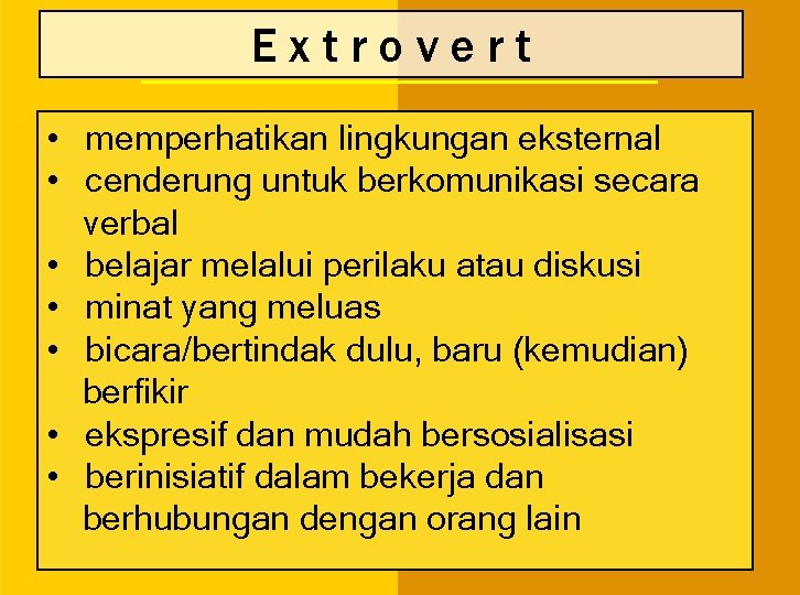 Extrovert • memperhatikan lingkungan eksternal • cenderung untuk berkomunikasi secara verbal • belajar melalui