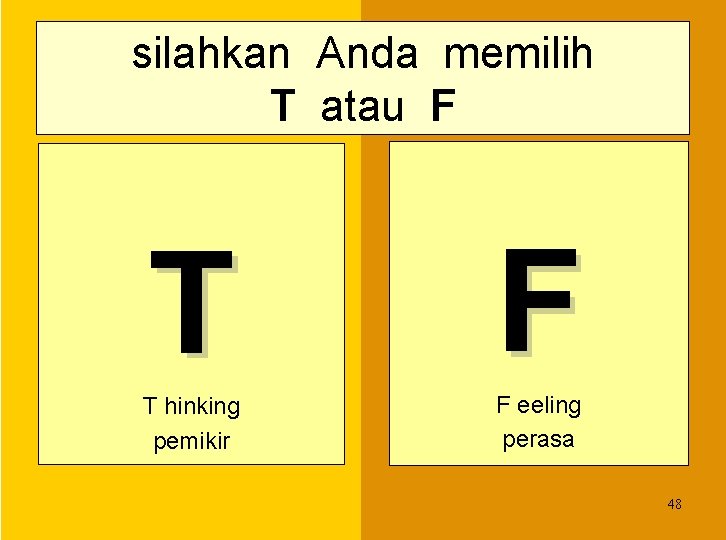 silahkan Anda memilih T atau F T hinking pemikir F eeling perasa 48 