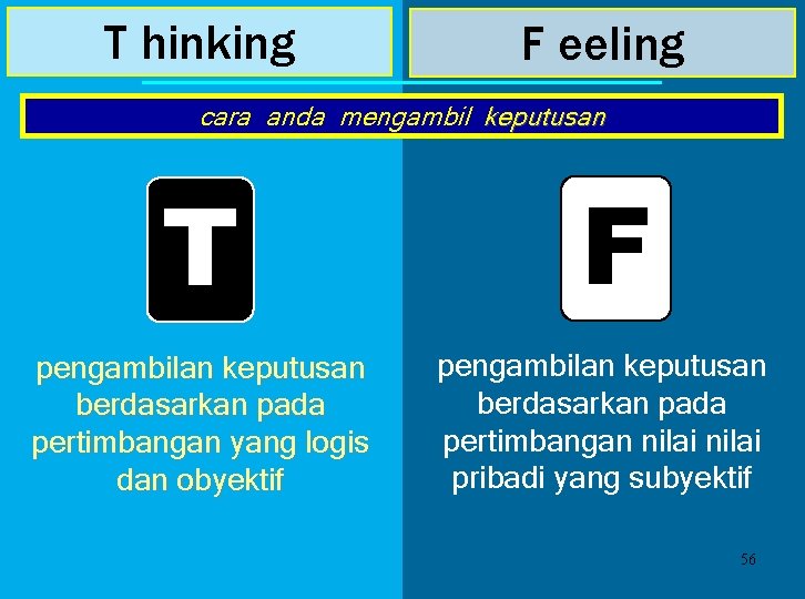 T hinking F eeling cara anda mengambil keputusan T pengambilan keputusan berdasarkan pada pertimbangan