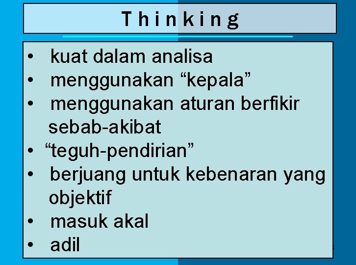 Thinking • kuat dalam analisa • menggunakan “kepala” • menggunakan aturan berfikir sebab-akibat •