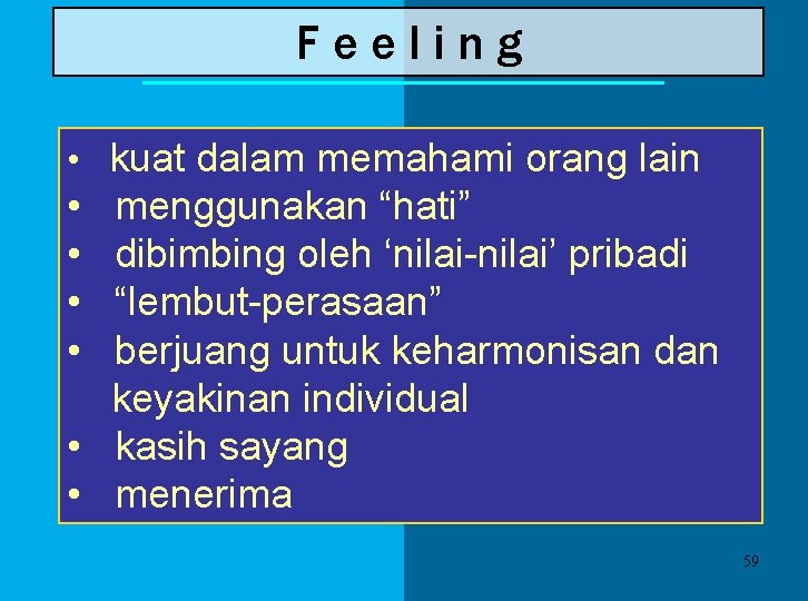 Feeling • kuat dalam memahami orang lain • • menggunakan “hati” dibimbing oleh ‘nilai-nilai’ Feeling • kuat dalam memahami orang lain • • menggunakan “hati” dibimbing oleh ‘nilai-nilai’