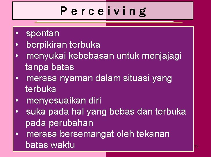 Perceiving • spontan • berpikiran terbuka • menyukai kebebasan untuk menjajagi tanpa batas •