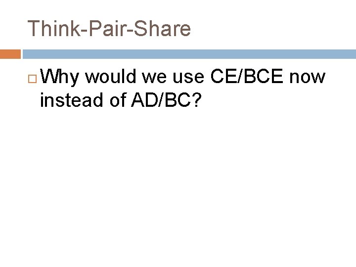 Think-Pair-Share Why would we use CE/BCE now instead of AD/BC? 