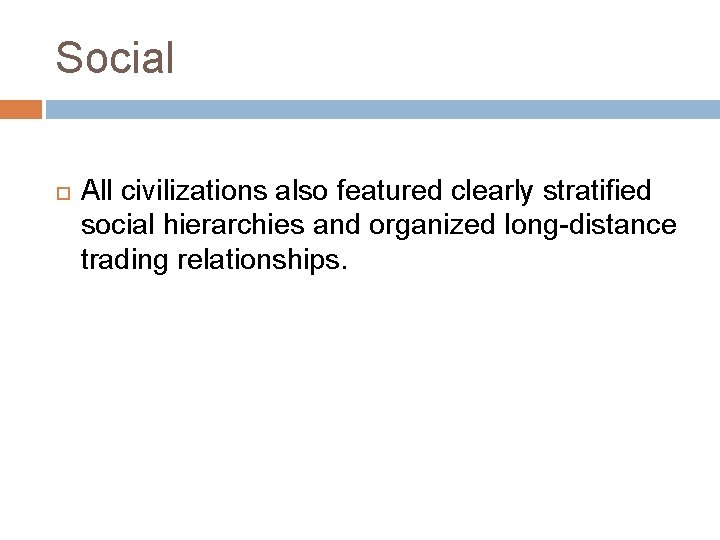 Social All civilizations also featured clearly stratified social hierarchies and organized long-distance trading relationships.