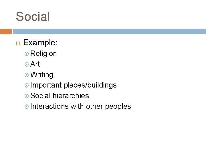 Social Example: Religion Art Writing Important places/buildings Social hierarchies Interactions with other peoples 