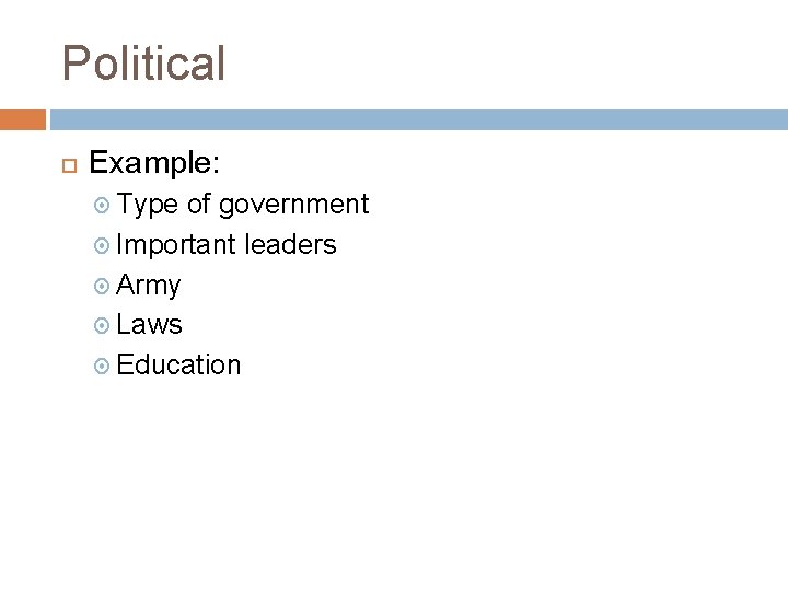 Political Example: Type of government Important leaders Army Laws Education 