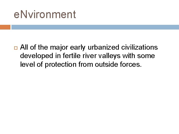e. Nvironment All of the major early urbanized civilizations developed in fertile river valleys