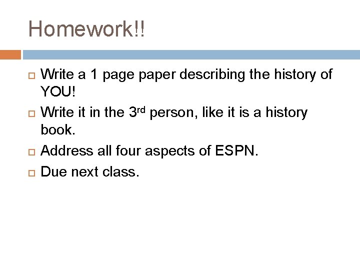 Homework!! Write a 1 page paper describing the history of YOU! Write it in