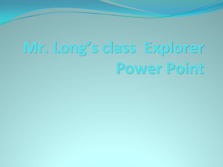 Mr. Long’s class Explorer Power Point 