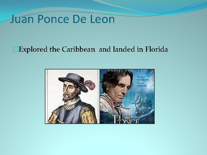 Juan Ponce De Leon �Explored the Caribbean and landed in Florida 