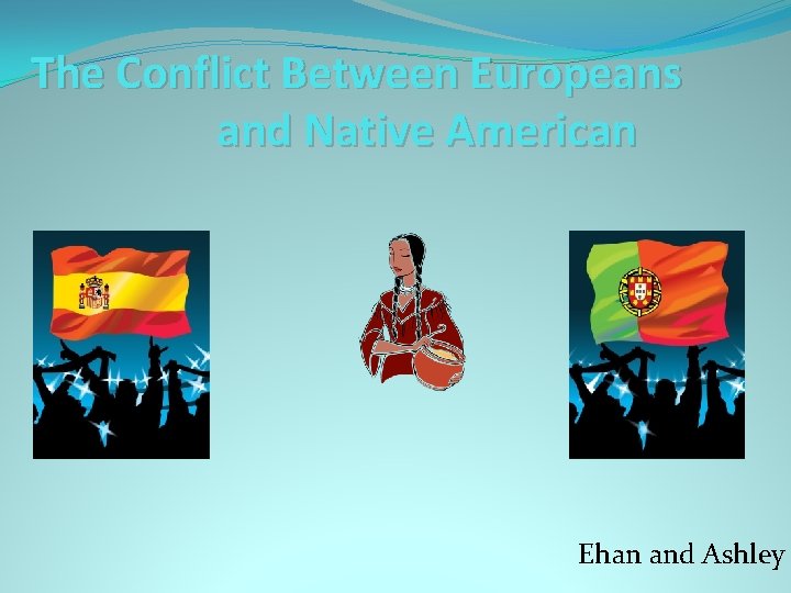The Conflict Between Europeans and Native American Ehan and Ashley 