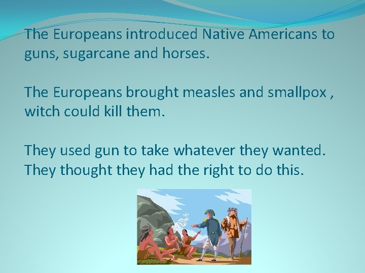 The Europeans introduced Native Americans to guns, sugarcane and horses. The Europeans brought measles