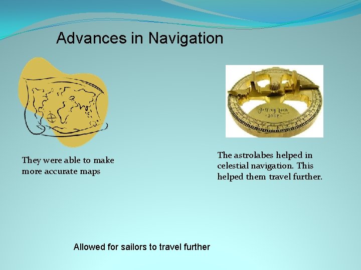 Advances in Navigation They were able to make more accurate maps Allowed for sailors