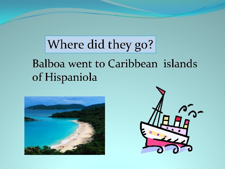 Where did they go? Balboa went to Caribbean islands of Hispaniola 