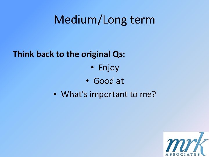 Medium/Long term Think back to the original Qs: • Enjoy • Good at •