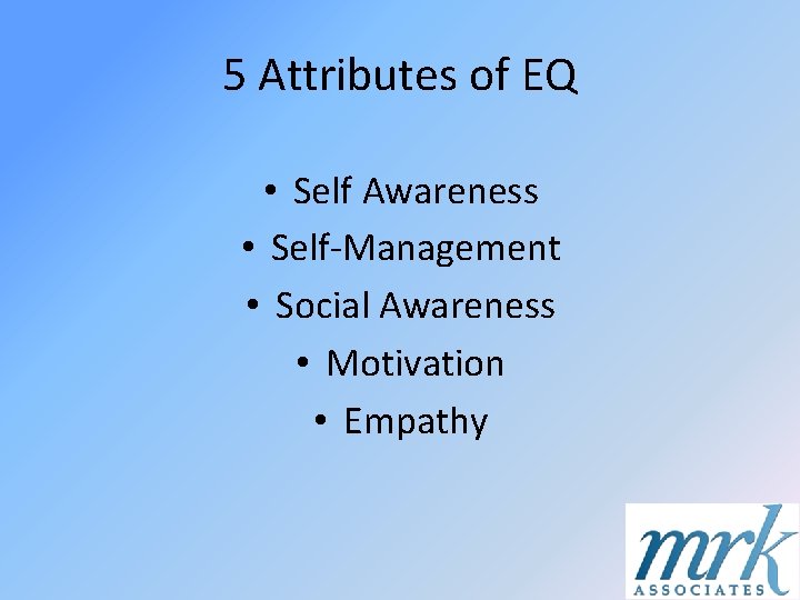 5 Attributes of EQ • Self Awareness • Self-Management • Social Awareness • Motivation