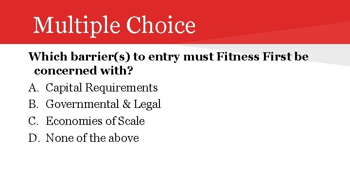 Multiple Choice Which barrier(s) to entry must Fitness First be concerned with? A. Capital