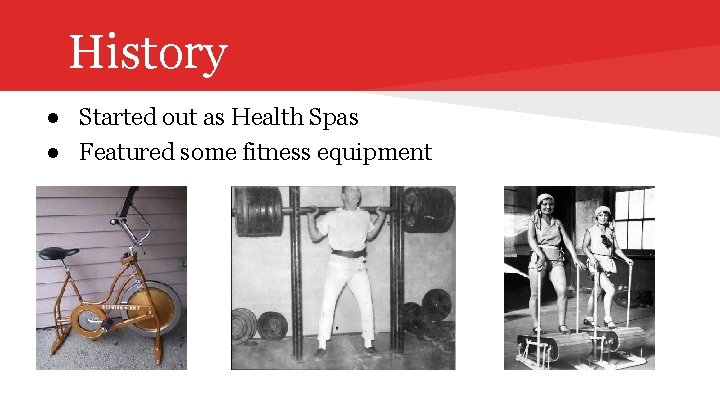 History ● Started out as Health Spas ● Featured some fitness equipment 