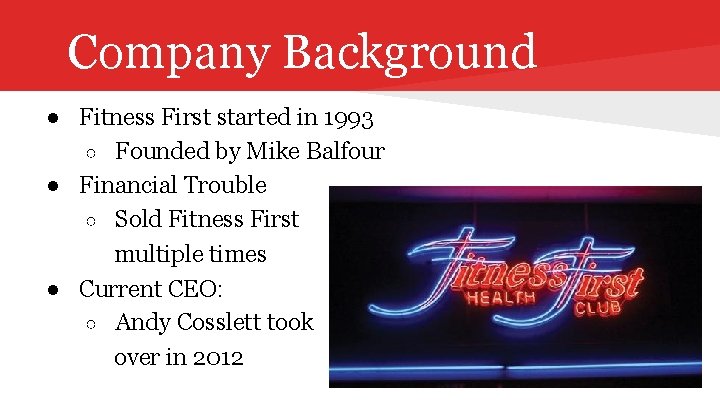 Company Background ● Fitness First started in 1993 ○ Founded by Mike Balfour ●