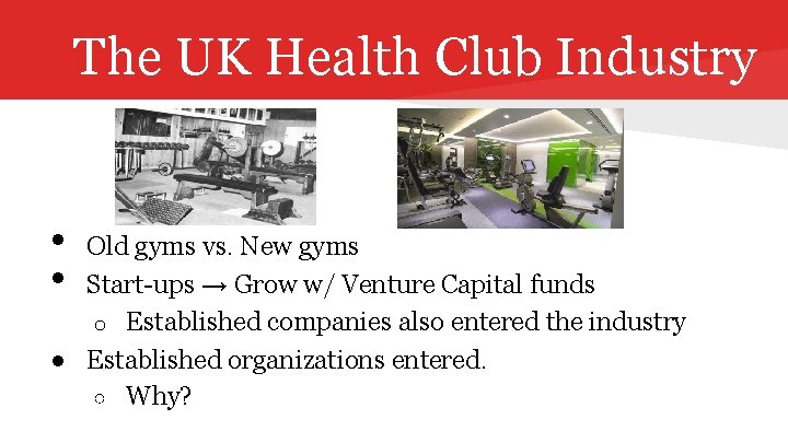 The UK Health Club Industry • • Old gyms vs. New gyms Start-ups →