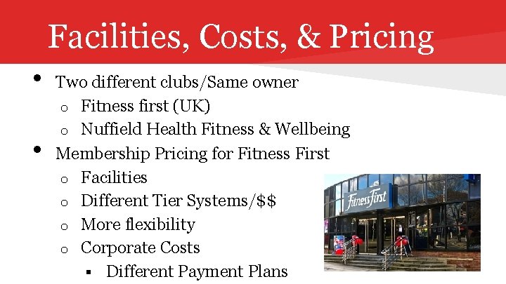 Facilities, Costs, & Pricing • • Two different clubs/Same owner o Fitness first (UK)
