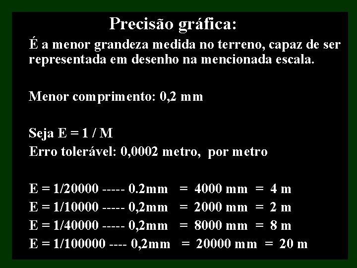 Precisão gráfica: É a menor grandeza medida no terreno, capaz de ser representada em Precisão gráfica: É a menor grandeza medida no terreno, capaz de ser representada em