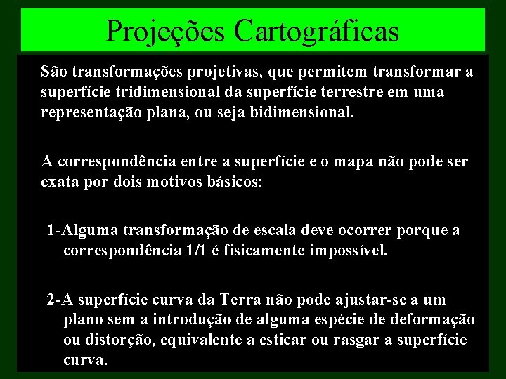 Projeções Cartográficas São transformações projetivas, que permitem transformar a superfície tridimensional da superfície terrestre Projeções Cartográficas São transformações projetivas, que permitem transformar a superfície tridimensional da superfície terrestre
