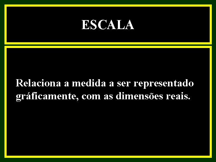 ESCALA Relaciona a medida a ser representado gráficamente, com as dimensões reais. ESCALA Relaciona a medida a ser representado gráficamente, com as dimensões reais.