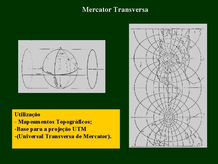 Mercator Transversa Utilização Mapeamentos Topográficos; -Base para a projeção UTM -(Universal Transversa de Mercator). Mercator Transversa Utilização Mapeamentos Topográficos; -Base para a projeção UTM -(Universal Transversa de Mercator).