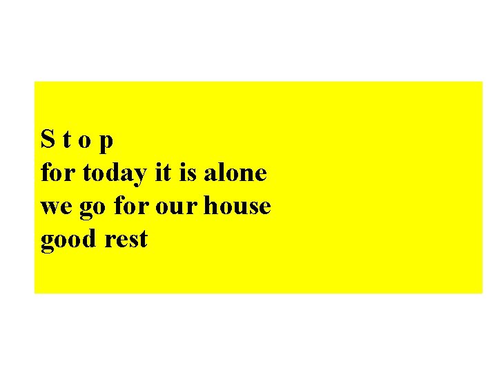 Stop for today it is alone we go for our house good rest Stop for today it is alone we go for our house good rest