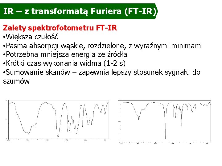 IR – z transformatą Furiera (FT-IR) Zalety spektrofotometru FT-IR • Większa czułość • Pasma IR – z transformatą Furiera (FT-IR) Zalety spektrofotometru FT-IR • Większa czułość • Pasma