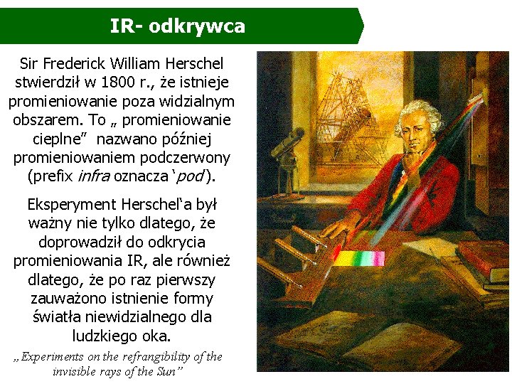 IR- odkrywca Sir Frederick William Herschel stwierdził w 1800 r. , że istnieje promieniowanie IR- odkrywca Sir Frederick William Herschel stwierdził w 1800 r. , że istnieje promieniowanie