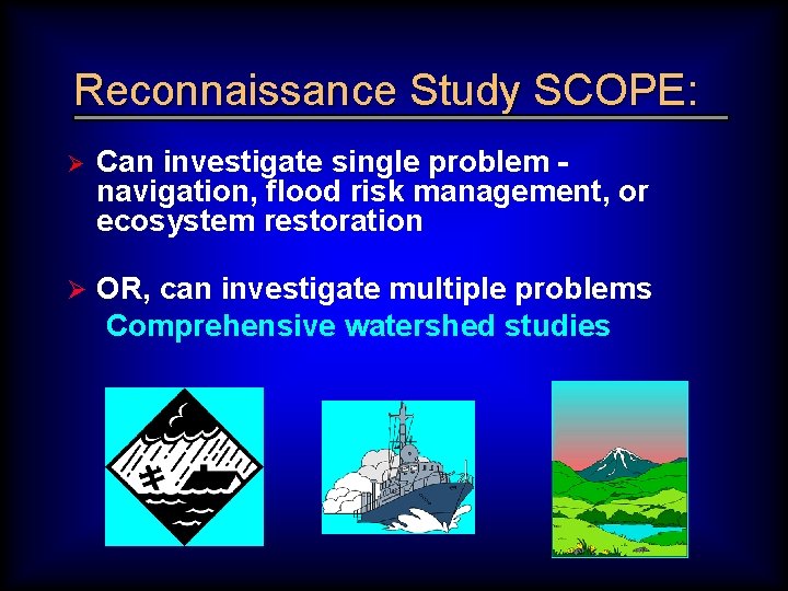Reconnaissance Study SCOPE: Ø Can investigate single problem navigation, flood risk management, or ecosystem