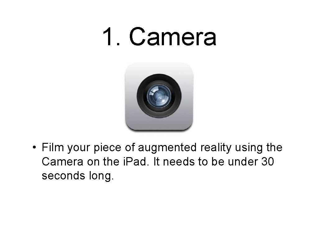 1. Camera • Film your piece of augmented reality using the Camera on the
