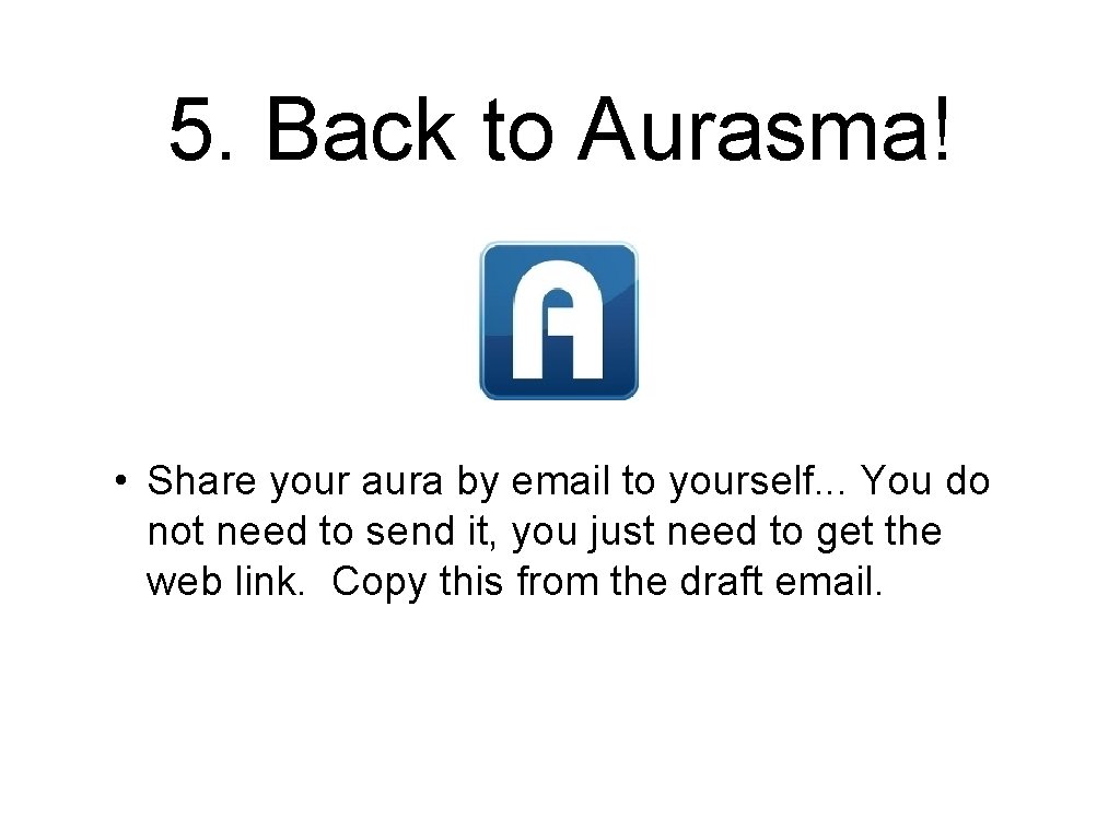 5. Back to Aurasma! • Share your aura by email to yourself. . .