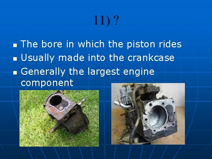 11) ? n n n The bore in which the piston rides Usually made