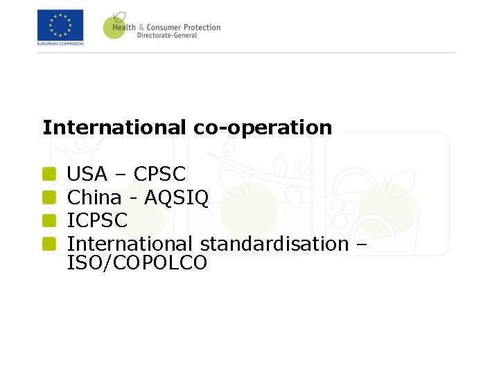 International co-operation USA – CPSC China - AQSIQ ICPSC International standardisation – ISO/COPOLCO 
