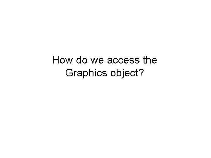 How do we access the Graphics object? 