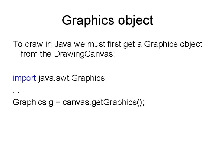 Graphics object To draw in Java we must first get a Graphics object from