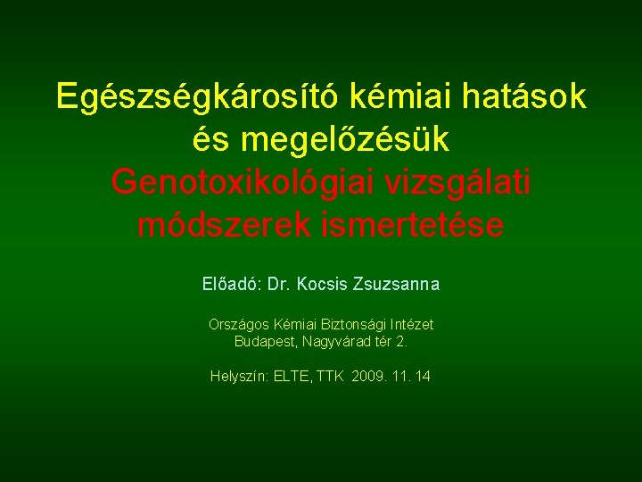 Egészségkárosító kémiai hatások és megelőzésük Genotoxikológiai vizsgálati módszerek ismertetése Előadó: Dr. Kocsis Zsuzsanna Országos