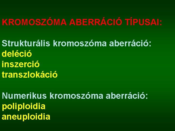 KROMOSZÓMA ABERRÁCIÓ TÍPUSAI: Strukturális kromoszóma aberráció: deléció inszerció transzlokáció Numerikus kromoszóma aberráció: poliploidia aneuploidia