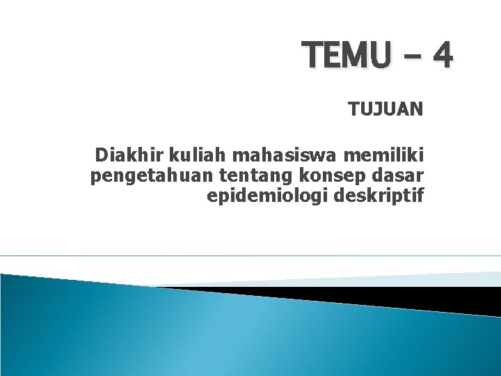 TEMU - 4 TUJUAN Diakhir kuliah mahasiswa memiliki pengetahuan tentang konsep dasar epidemiologi deskriptif TEMU - 4 TUJUAN Diakhir kuliah mahasiswa memiliki pengetahuan tentang konsep dasar epidemiologi deskriptif