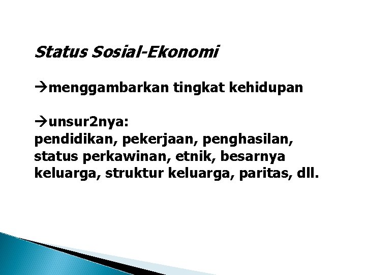 Status Sosial-Ekonomi menggambarkan tingkat kehidupan unsur 2 nya: pendidikan, pekerjaan, penghasilan, status perkawinan, etnik,