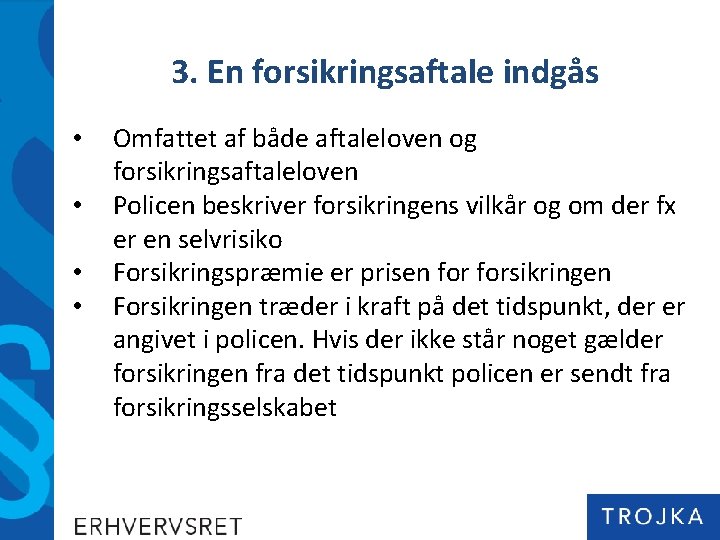 3. En forsikringsaftale indgås • • Omfattet af både aftaleloven og forsikringsaftaleloven Policen beskriver