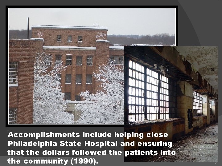Accomplishments include helping close Philadelphia State Hospital and ensuring that the dollars followed the