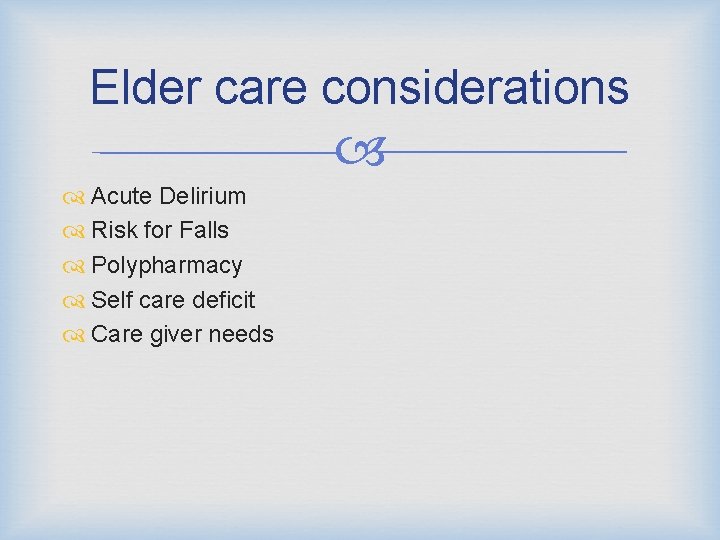 Elder care considerations Acute Delirium Risk for Falls Polypharmacy Self care deficit Care giver